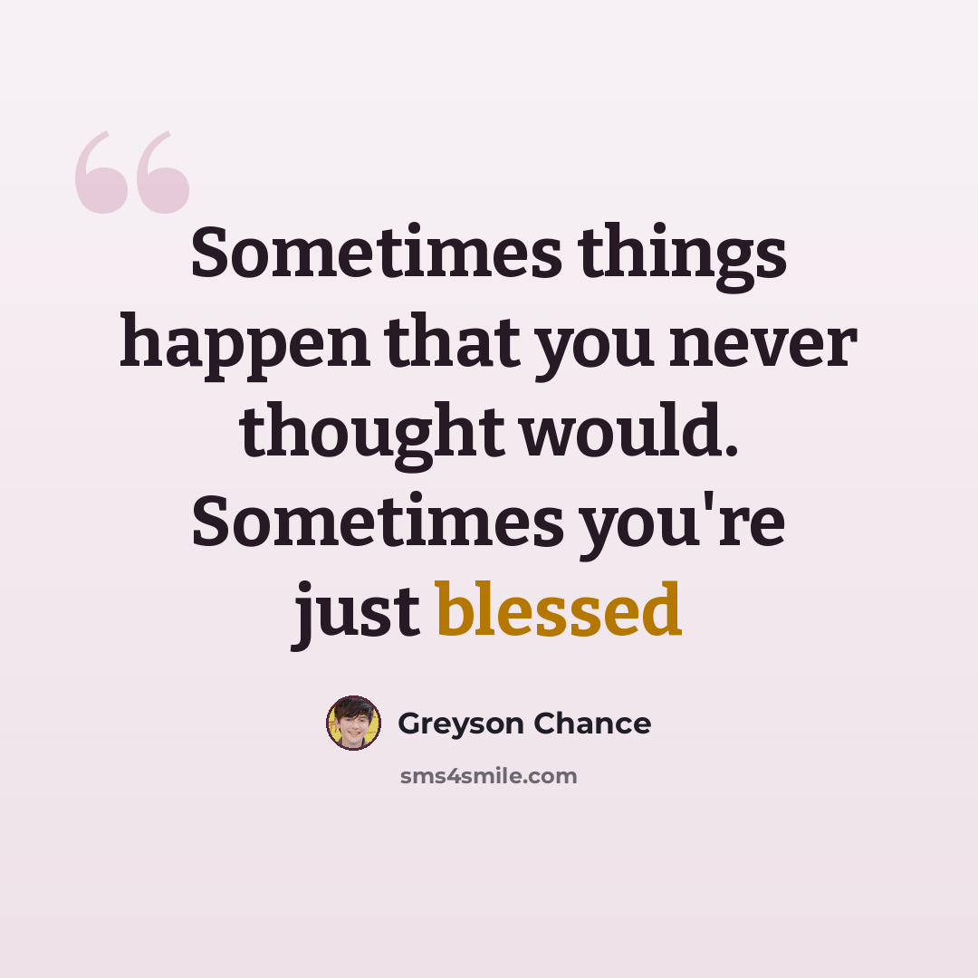 “Sometimes things happen that you never thought would. Sometimes you're just blessed” quote by Greyson Chance