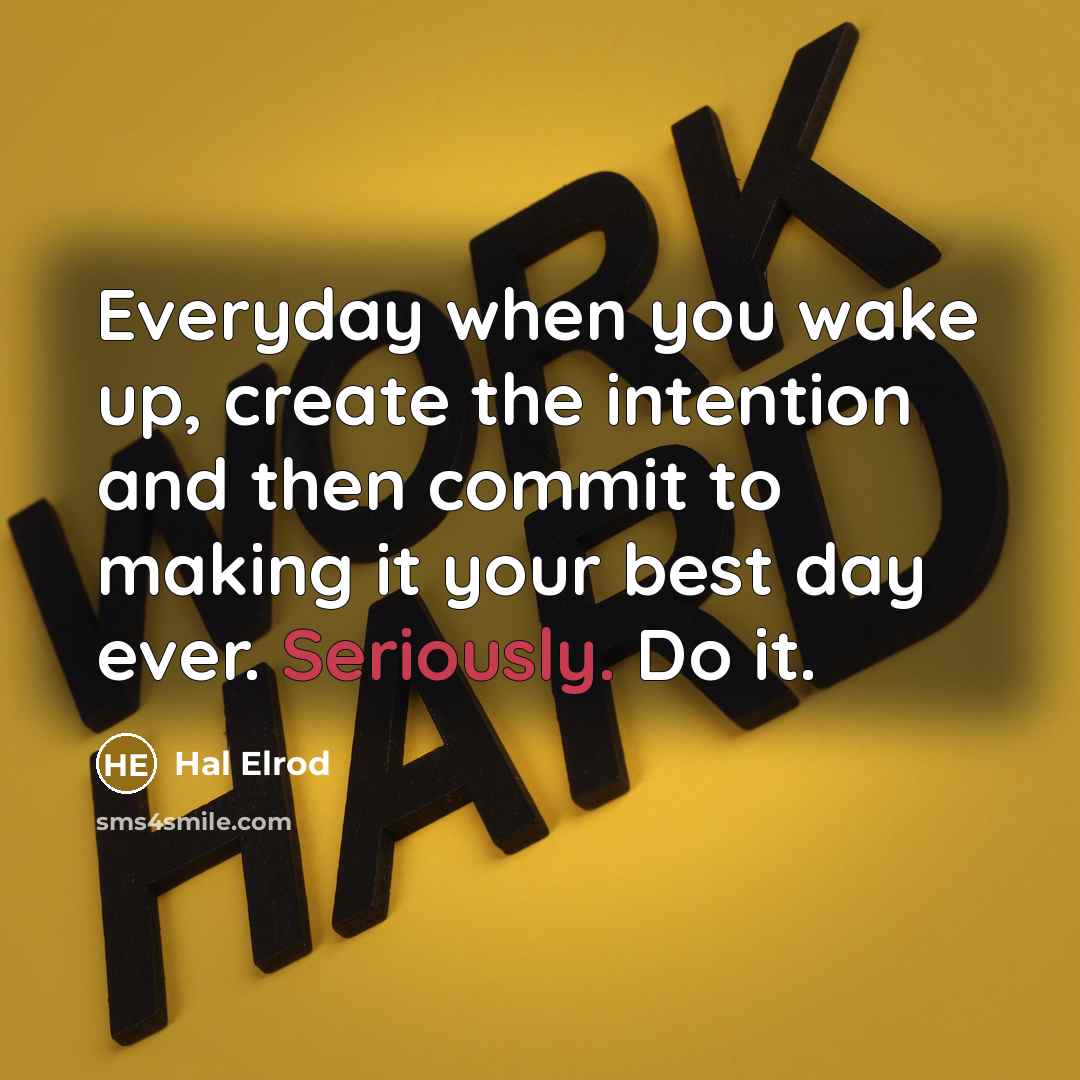 “Everyday when you wake up, create the intention and then commit to making it your best day ever. Seriously. Do it.” quote by Hal Elrod