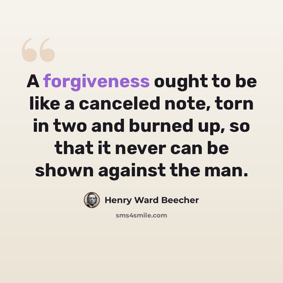 “A forgiveness ought to be like a canceled note, torn in two and burned up, so that it never can be shown against the man.” quote by Henry Ward Beecher