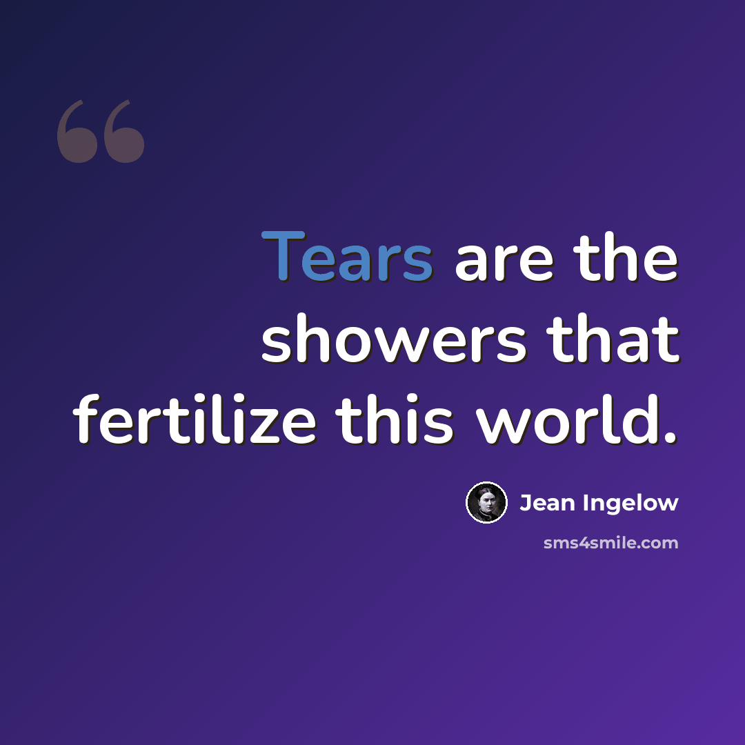 “Tears are the showers that fertilize this world.” quote by Jean Ingelow