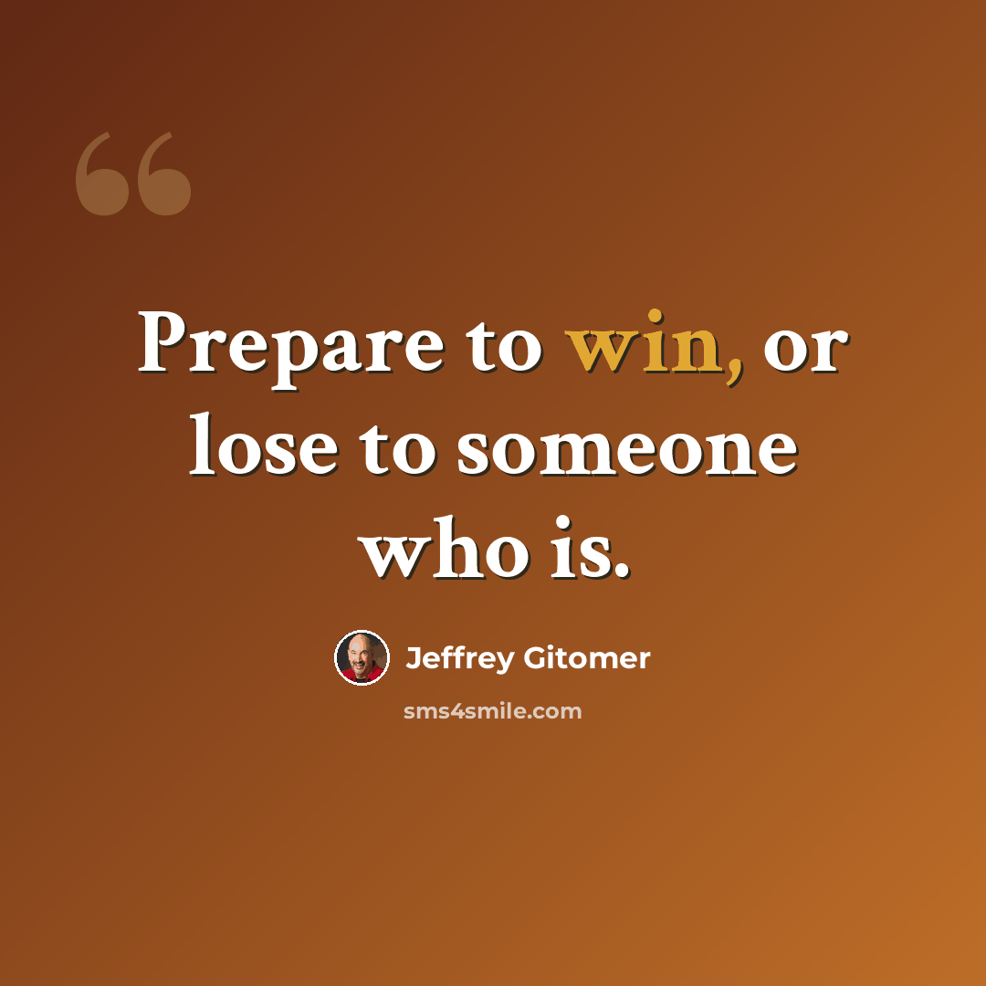“Prepare to win, or lose to someone who is.” quote by Jeffrey Gitomer