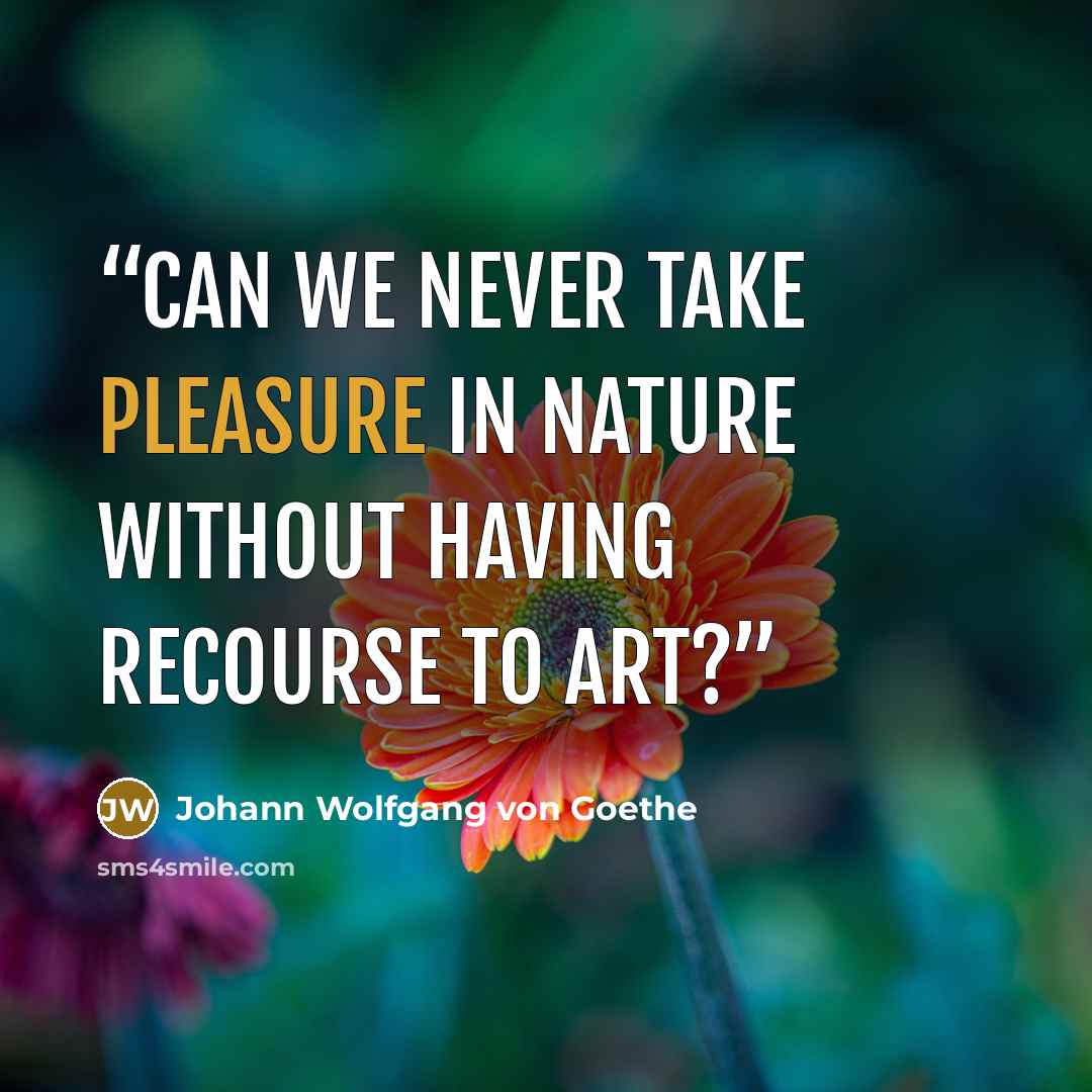 “Can we never take pleasure in nature without having recourse to art?” quote by Johann Wolfgang von Goethe