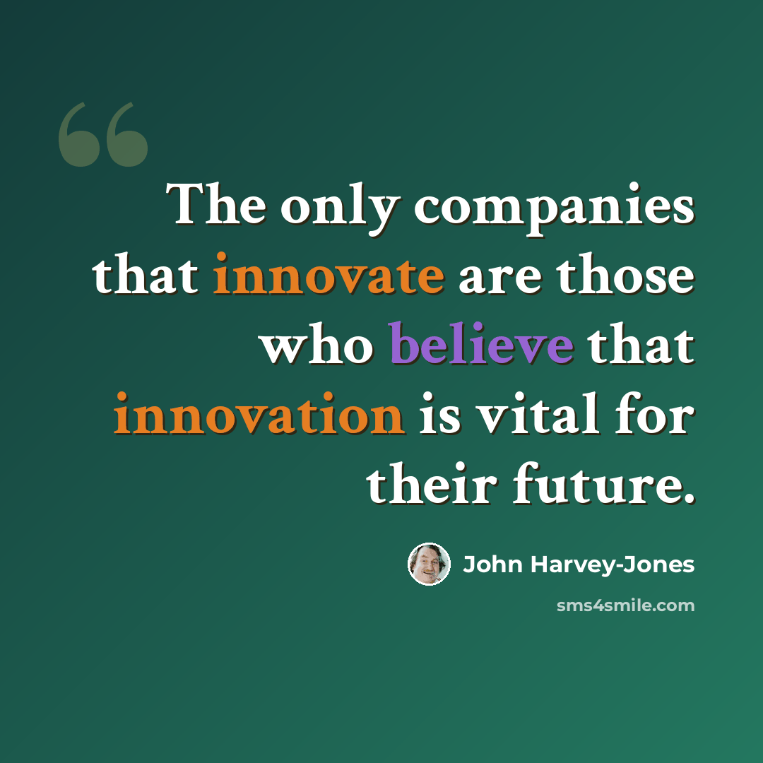 “The only companies that innovate are those who believe that innovation is vital for their future.” quote by John Harvey-Jones