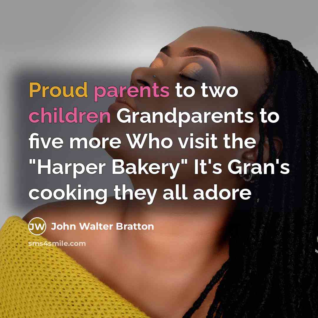 “Proud parents to two children Grandparents to five more Who visit the "Harper Bakery" It's Gran's cooking they all adore” quote by John Walter Bratton
