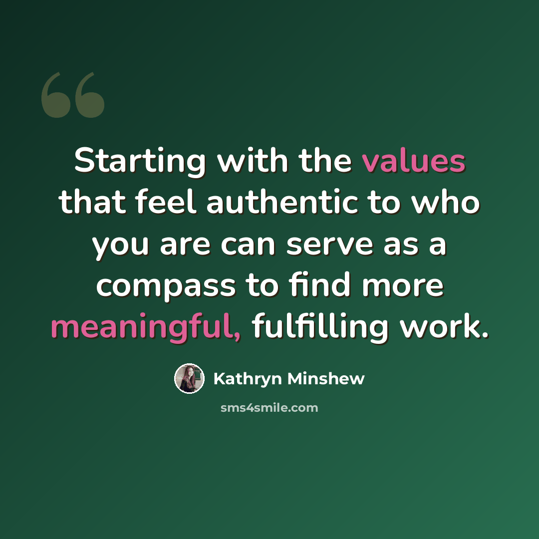 “Starting with the values that feel authentic to who you are can serve as a compass to find more meaningful, fulfilling work.” quote by Kathryn Minshew
