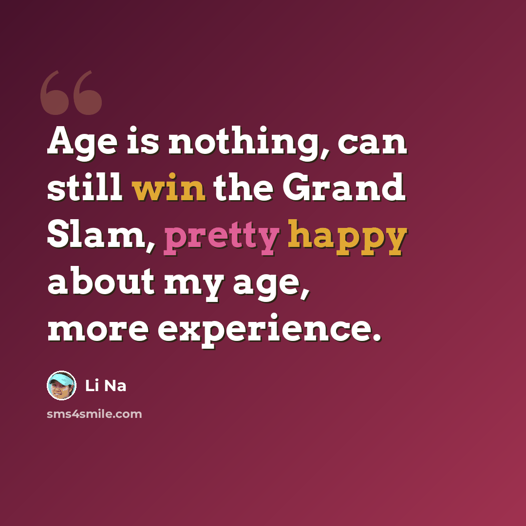 “Age is nothing, can still win the Grand Slam, pretty happy about my age, more experience.” quote by Li Na