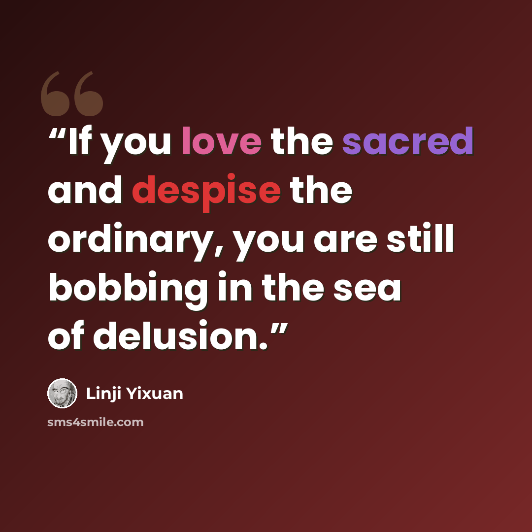 “If you love the sacred and despise the ordinary, you are still bobbing in the sea of delusion.” quote by Línjì Yìxuán