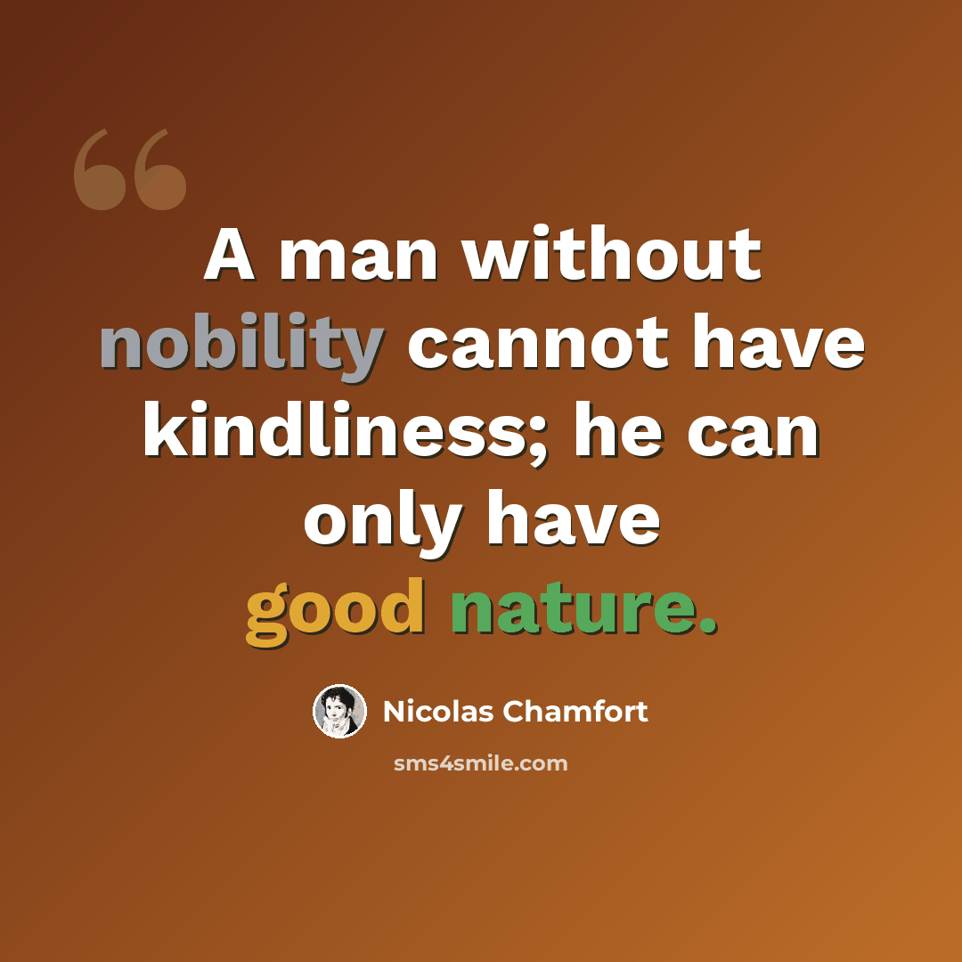 “A man without nobility cannot have kindliness; he can only have good nature.” quote by Nicolas Chamfort