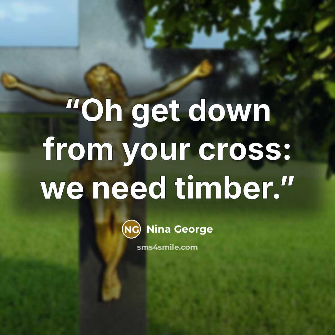 “Oh get down from your cross: we need timber.” quote by Nina George