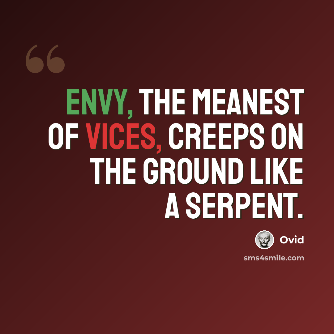 “Envy, the meanest of vices, creeps on the ground like a serpent.” quote by Ovid