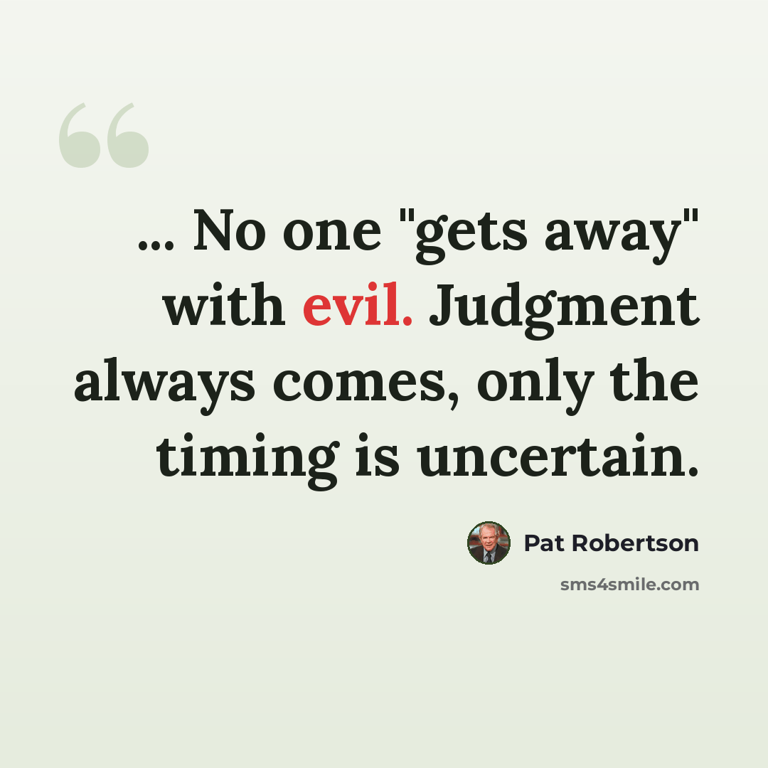 “... No one "gets away" with evil. Judgment always comes, only the timing is uncertain.” quote by Pat Robertson