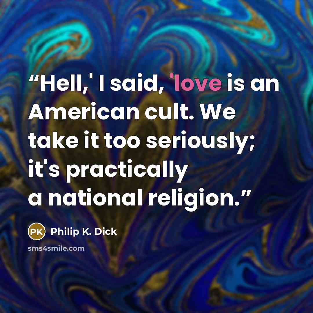 “Hell,' I said, 'love is an American cult. We take it too seriously; it's practically a national religion.” quote by Philip K. Dick