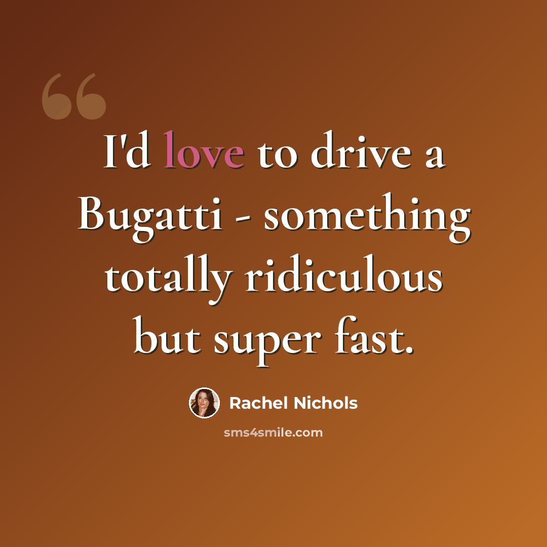 “I'd love to drive a Bugatti - something totally ridiculous but super fast.” quote by Rachel Nichols