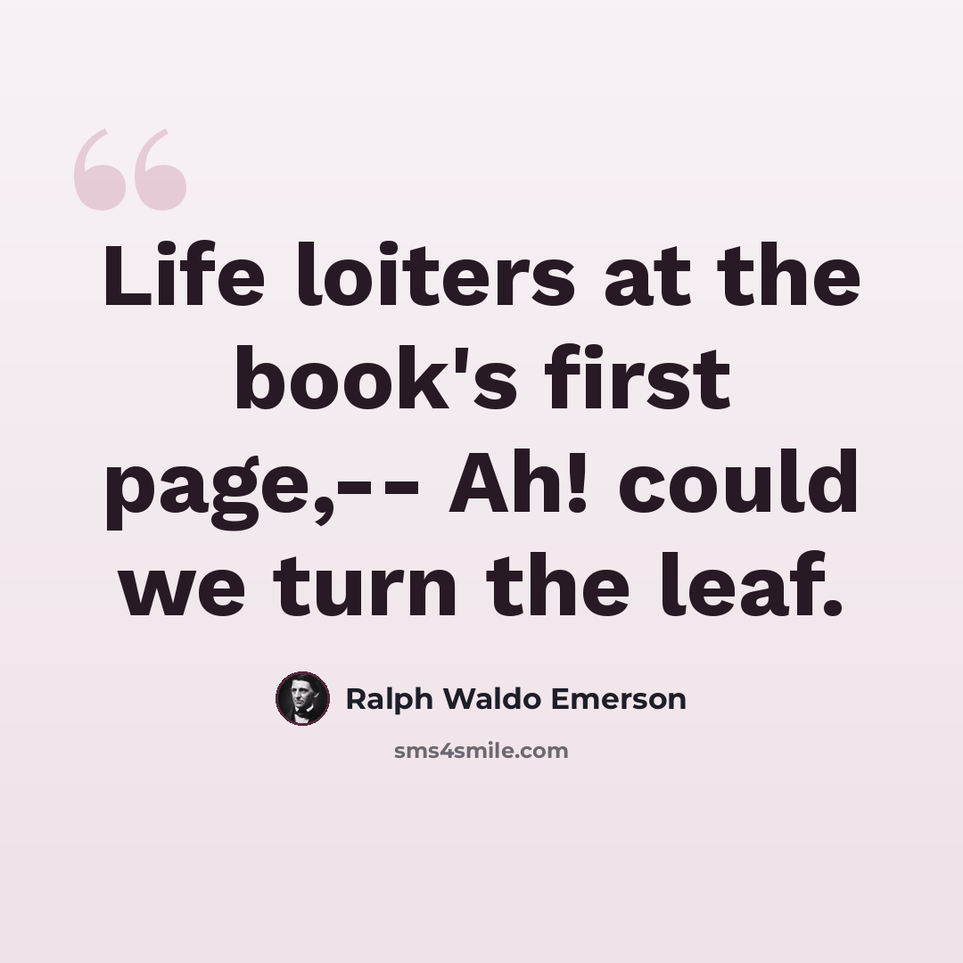 “Life loiters at the book's first page,-- Ah! could we turn the leaf.” quote by Ralph Waldo Emerson