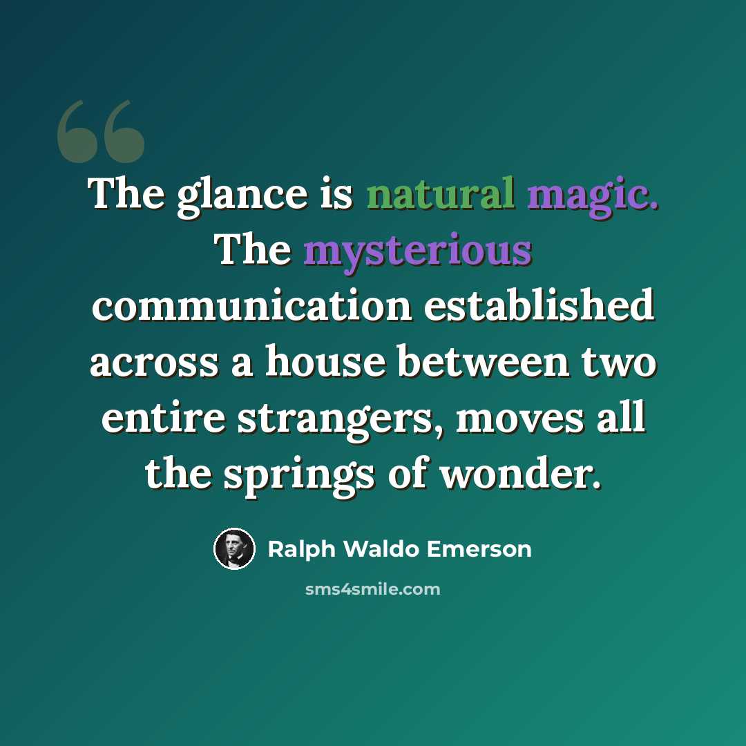 “The glance is natural magic. The mysterious communication established across a house between two entire strangers, moves all the springs of wonder.” quote by Ralph Waldo Emerson