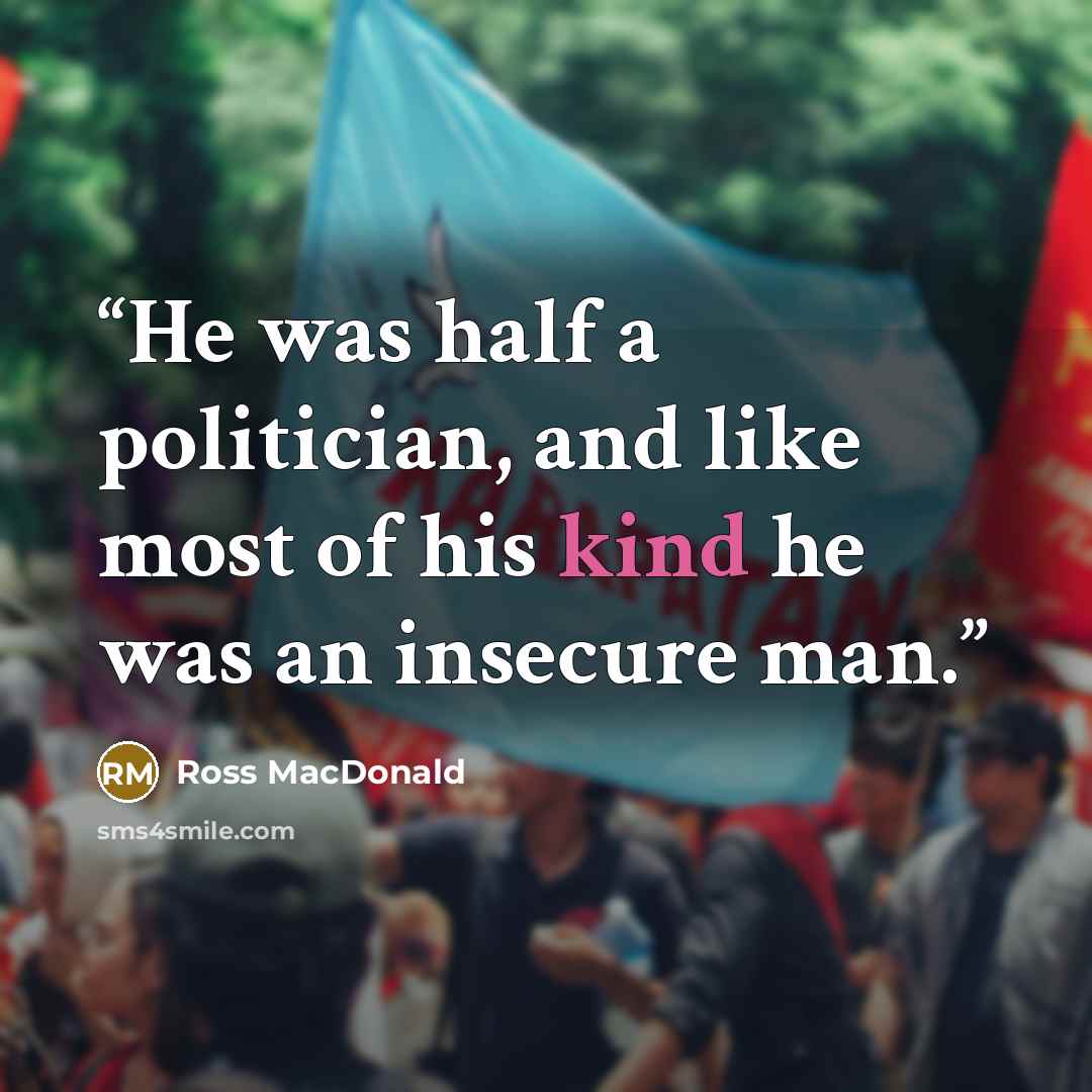 “He was half a politician, and like most of his kind he was an insecure man.” quote by Ross Macdonald
