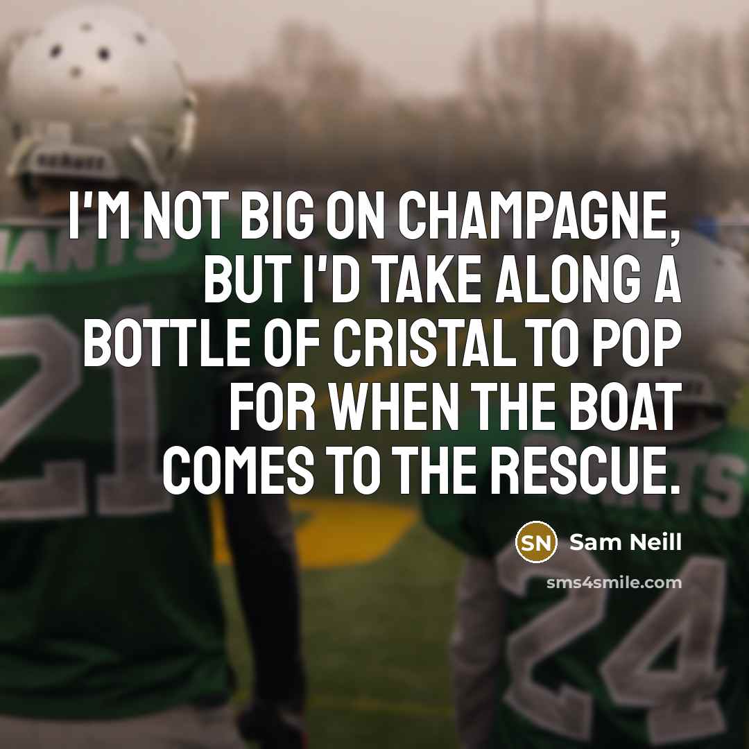 “I'm not big on Champagne, but I'd take along a bottle of Cristal to pop for when the boat comes to the rescue.” quote by Sam Neill