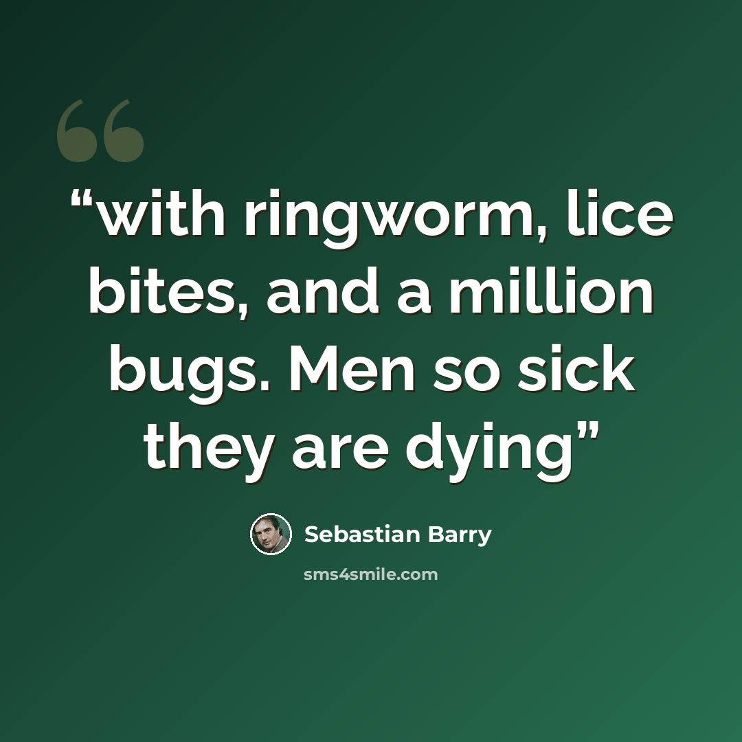 “with ringworm, lice bites, and a million bugs. Men so sick they are dying” quote by Sebastian Barry