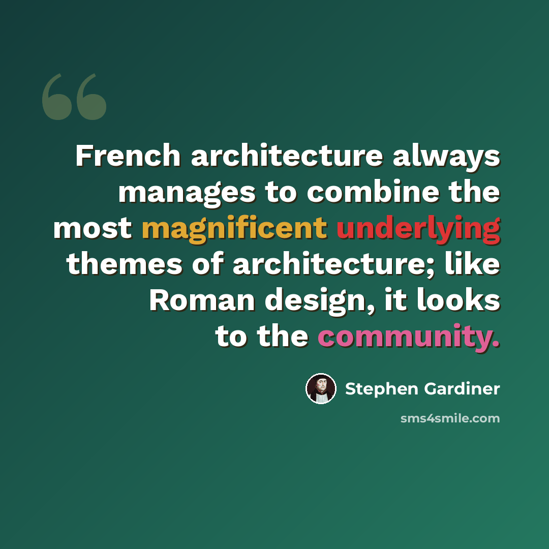 “French architecture always manages to combine the most magnificent underlying themes of architecture; like Roman design, it looks to the community.” quote by Stephen Gardiner
