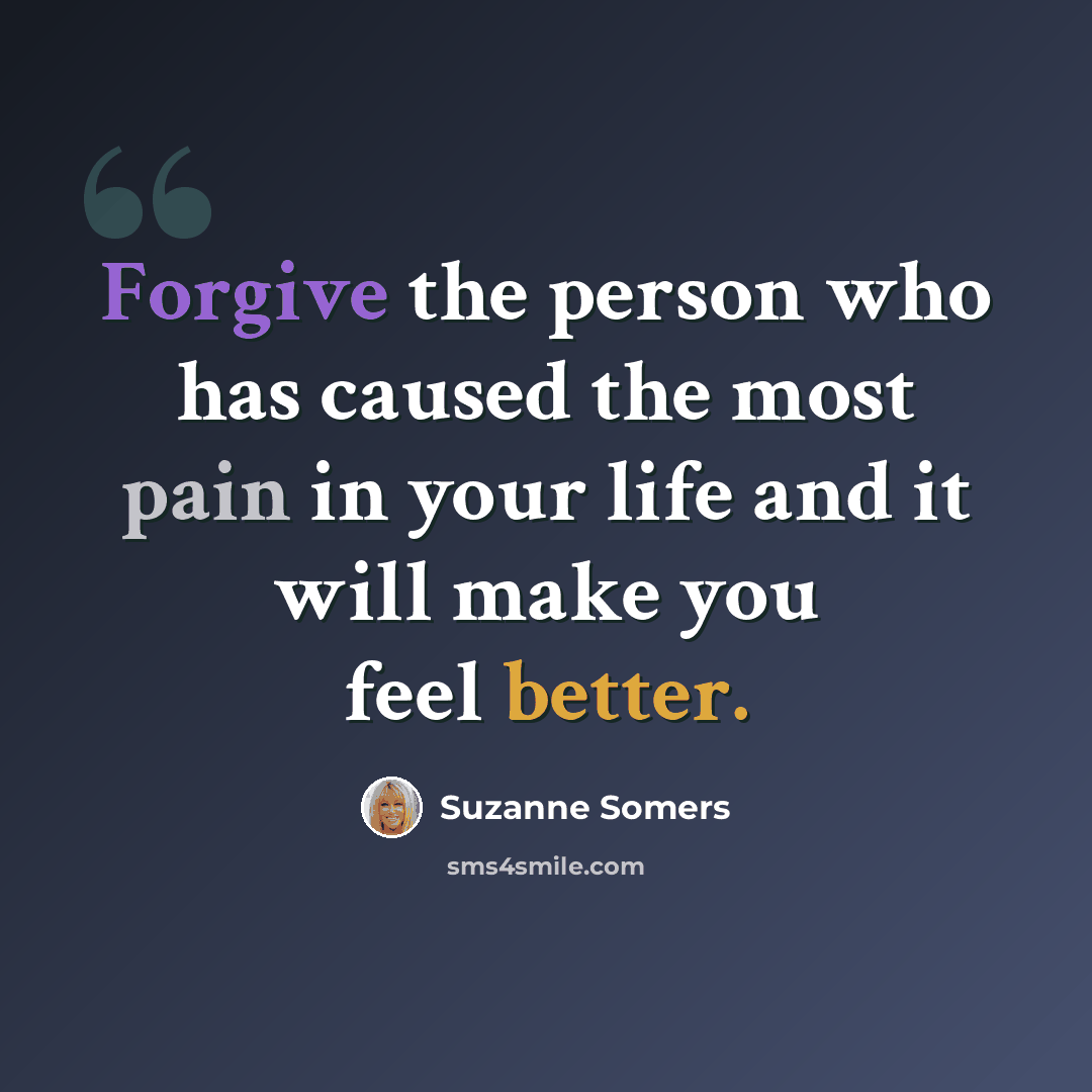 “Forgive the person who has caused the most pain in your life and it will make you feel better.” quote by Suzanne Somers