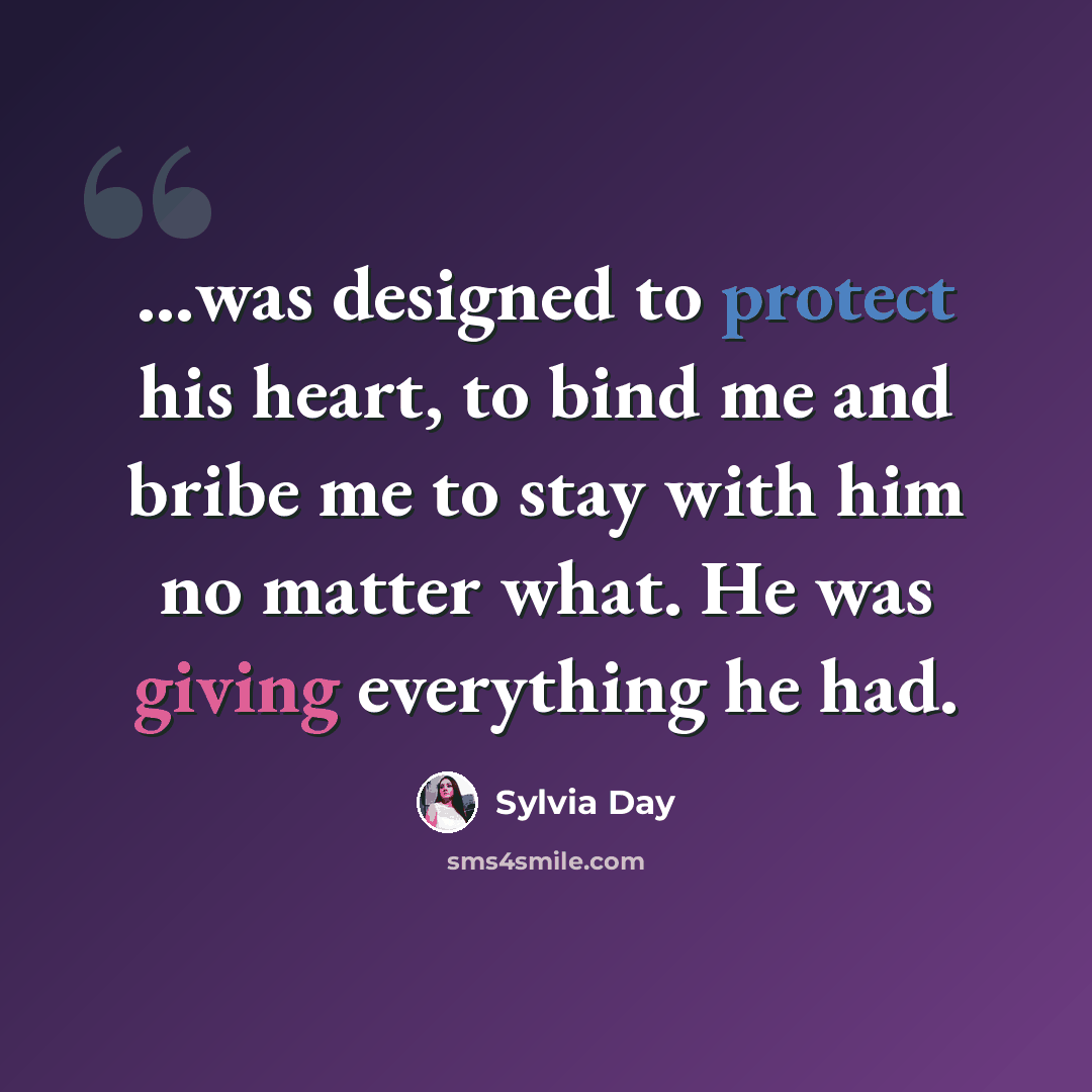 “…was designed to protect his heart, to bind me and bribe me to stay with him no matter what. He was giving everything he had.” quote by Sylvia Day