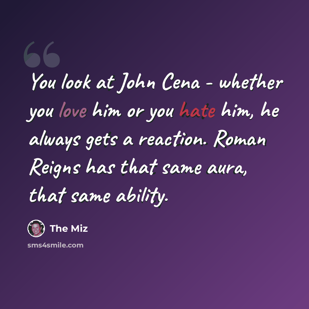 “You look at John Cena - whether you love him or you hate him, he always gets a reaction. Roman Reigns has that same aura, that same ability.” quote by The Miz