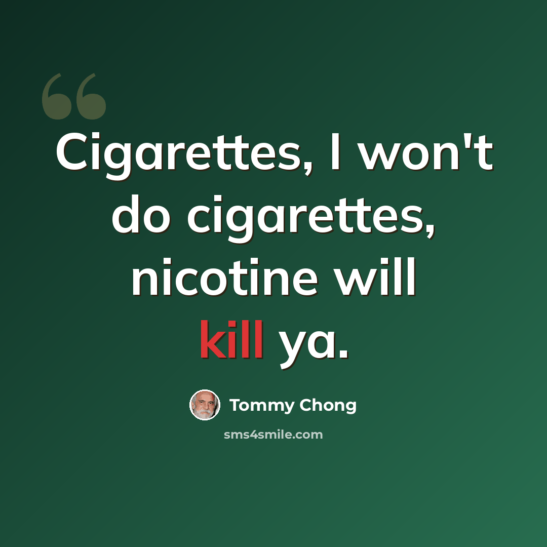 “Cigarettes, I won't do cigarettes, nicotine will kill ya.” quote by Tommy Chong