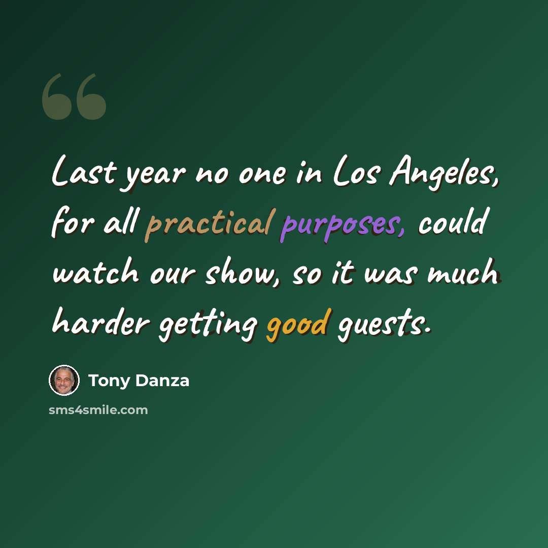 “Last year no one in Los Angeles, for all practical purposes, could watch our show, so it was much harder getting good guests.” quote by Tony Danza