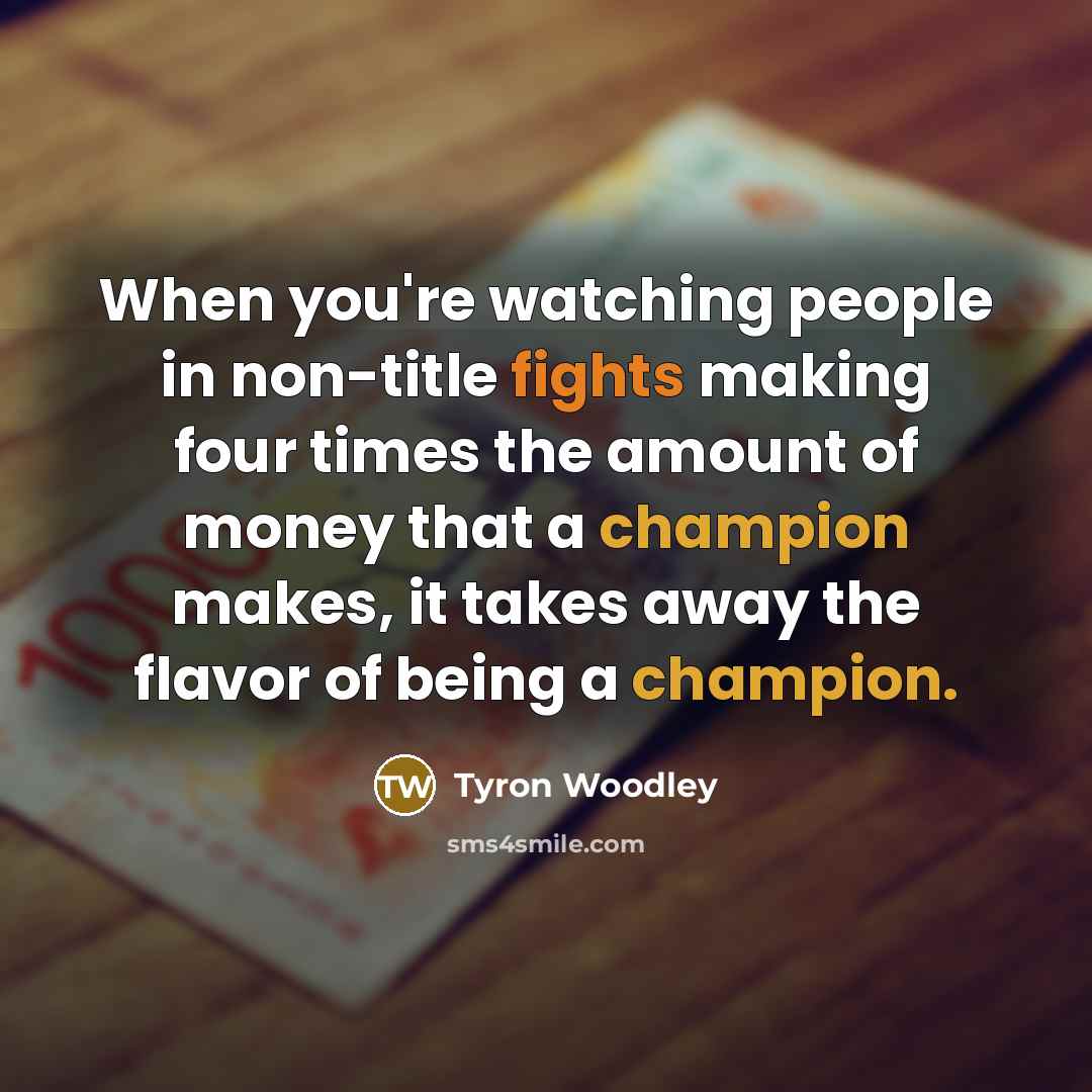 “When you're watching people in non-title fights making four times the amount of money that a champion makes, it takes away the flavor of being a champion.” quote by Tyron Woodley