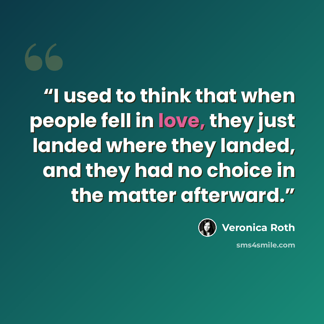 “I used to think that when people fell in love, they just landed where they landed, and they had no choice in the matter afterward.” quote by Veronica Roth