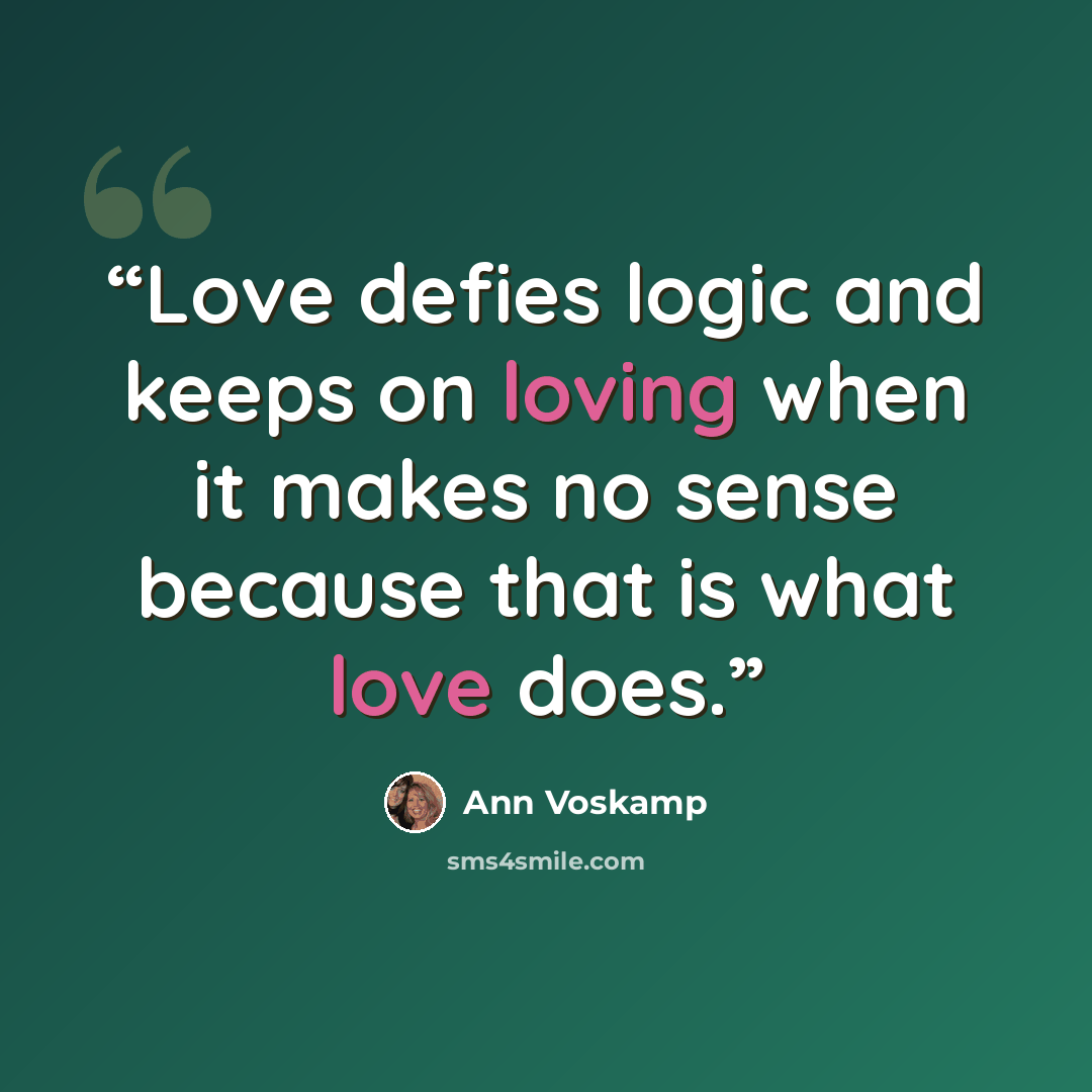 “Love defies logic and keeps on loving when it makes no sense because that is what love does.” quote by Ann Voskamp