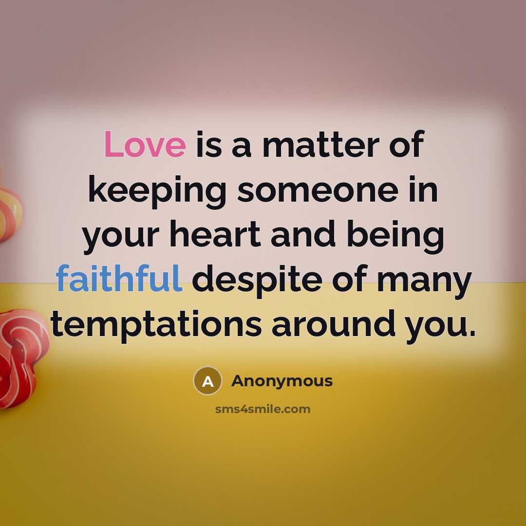“Love is a matter of keeping someone in your heart and being faithful despite of many temptations around you.” quote by Anonymous