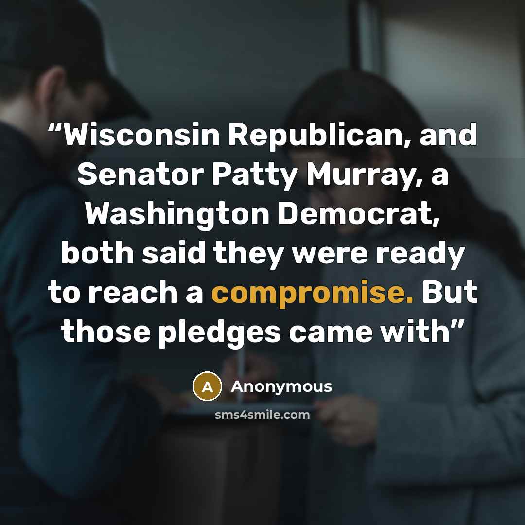 “Wisconsin Republican, and Senator Patty Murray, a Washington Democrat, both said they were ready to reach a compromise. But those pledges came with” quote by Anonymous