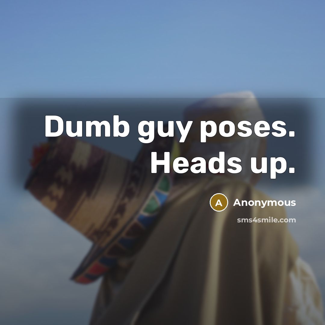 “Dumb guy poses. Heads up.” quote by Anonymous