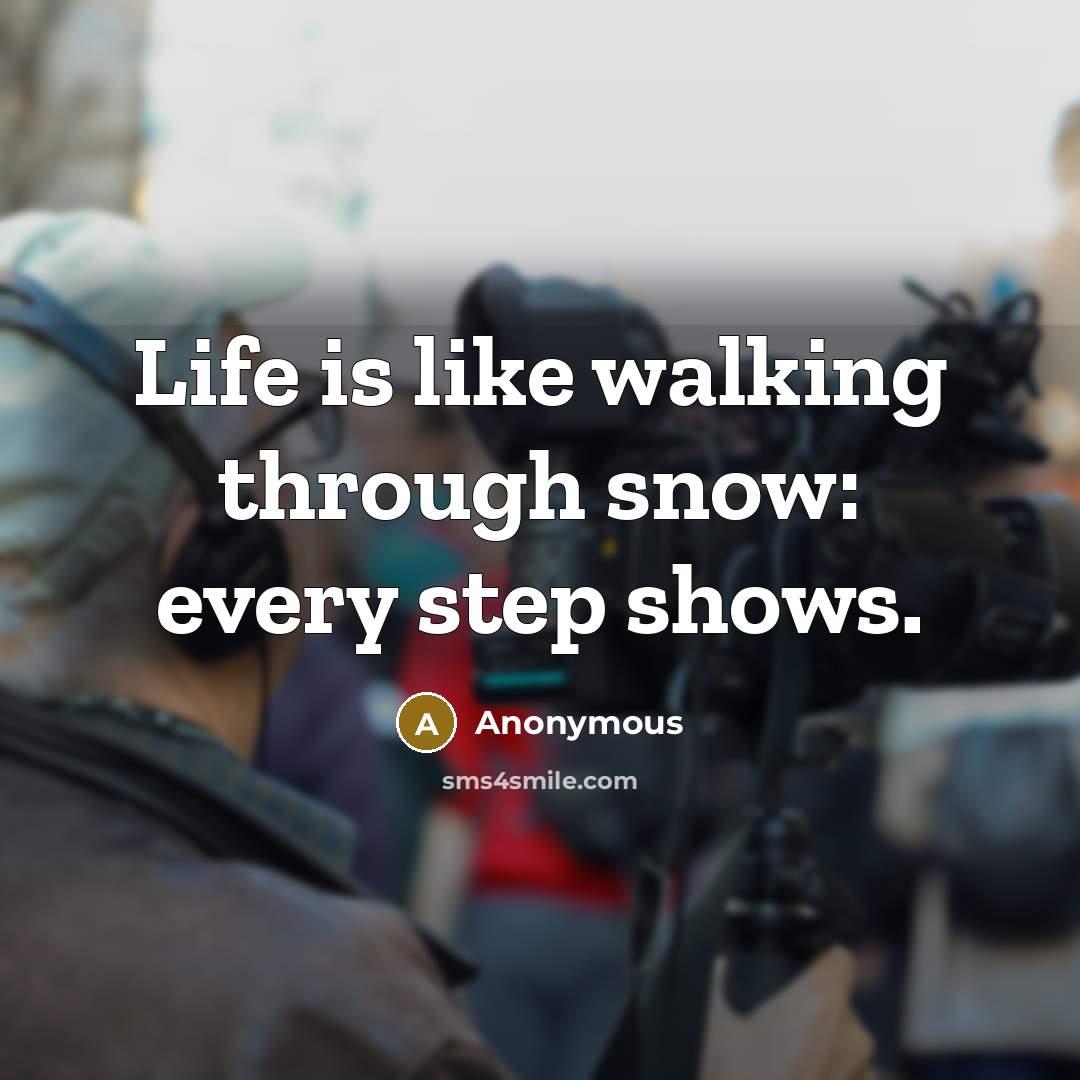 “Life is like walking through snow: every step shows.” quote by Anonymous