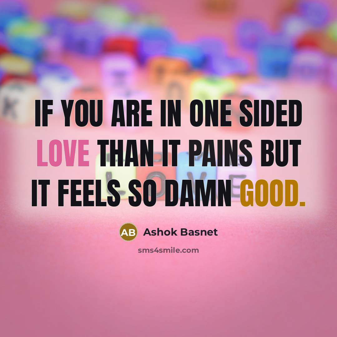 “If you are in one sided love than it pains but it feels so damn good.” quote by Ashok Basnet