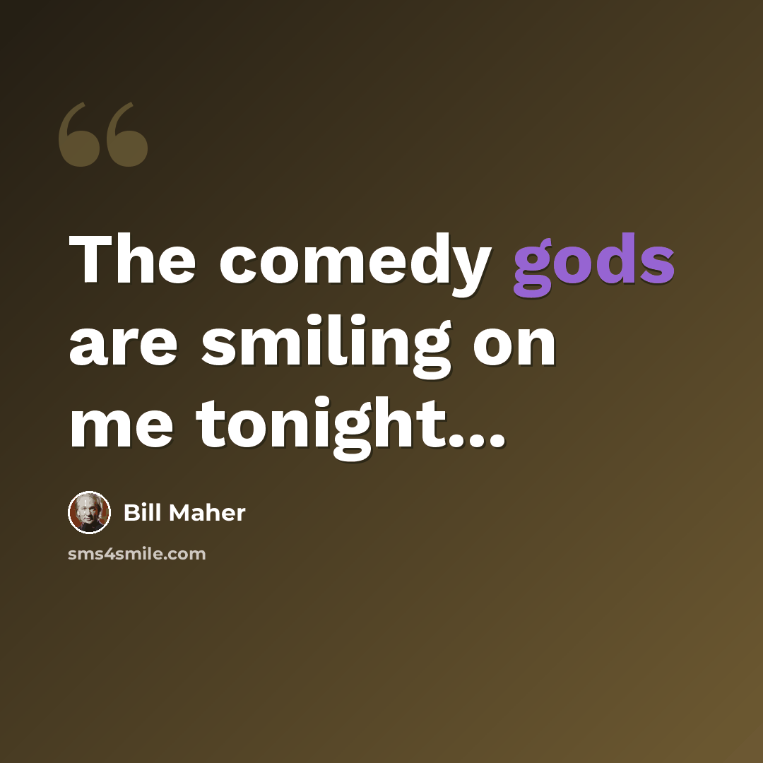 “The comedy gods are smiling on me tonight...” quote by Bill Maher