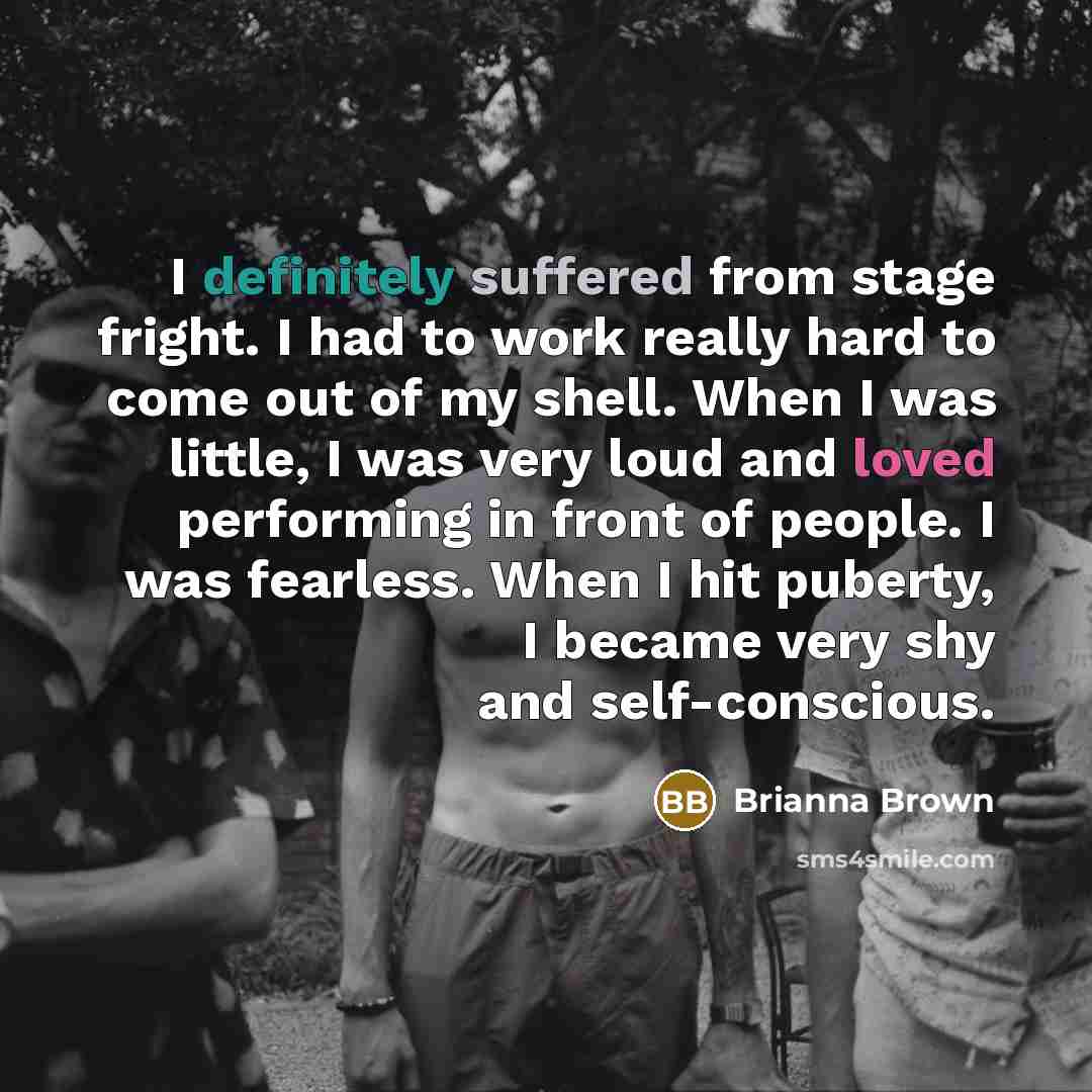“I definitely suffered from stage fright. I had to work really hard to come out of my shell. When I was little, I was very loud and loved performing in front of people. I was fearless. When I hit puberty, I became very shy and self-conscious.” quote by Brianna Brown