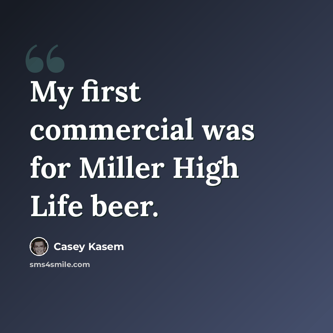 “My first commercial was for Miller High Life beer.” quote by Casey Kasem