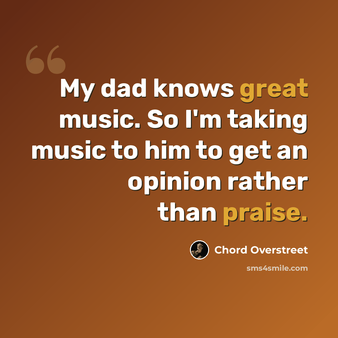 “My dad knows great music. So I'm taking music to him to get an opinion rather than praise.” quote by Chord Overstreet