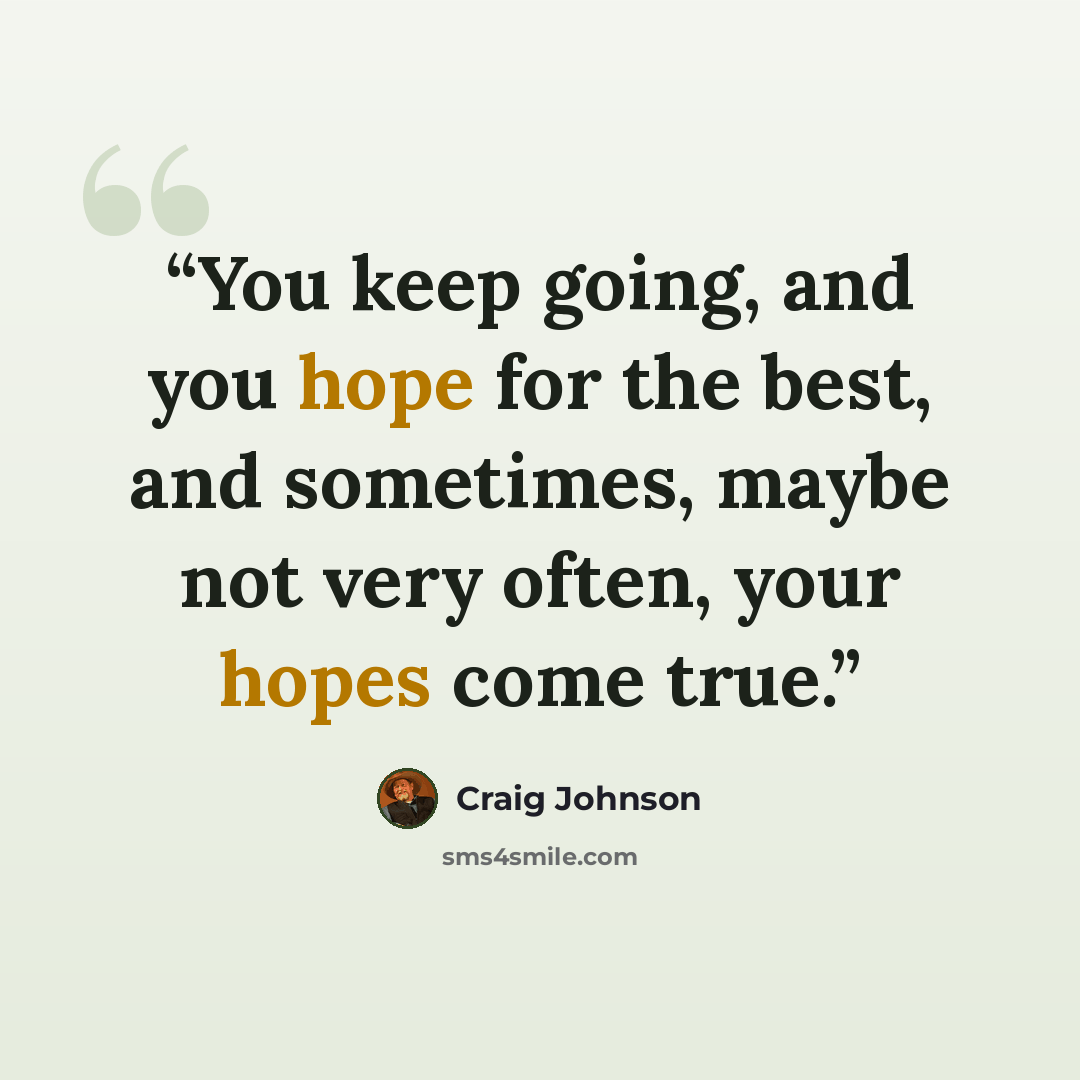 “You keep going, and you hope for the best, and sometimes, maybe not very often, your hopes come true.” quote by Craig Johnson