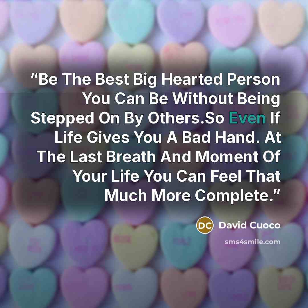 “Be The Best Big Hearted Person You Can Be Without Being Stepped On By Others.So Even If Life Gives You A Bad Hand. At The Last Breath And Moment Of Your Life You Can Feel That Much More Complete.” quote by David Cuoco