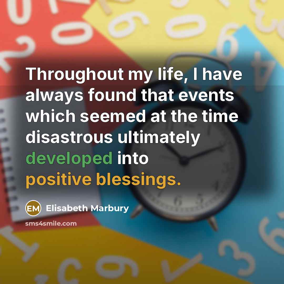 “Throughout my life, I have always found that events which seemed at the time disastrous ultimately developed into positive blessings.” quote by Elisabeth Marbury