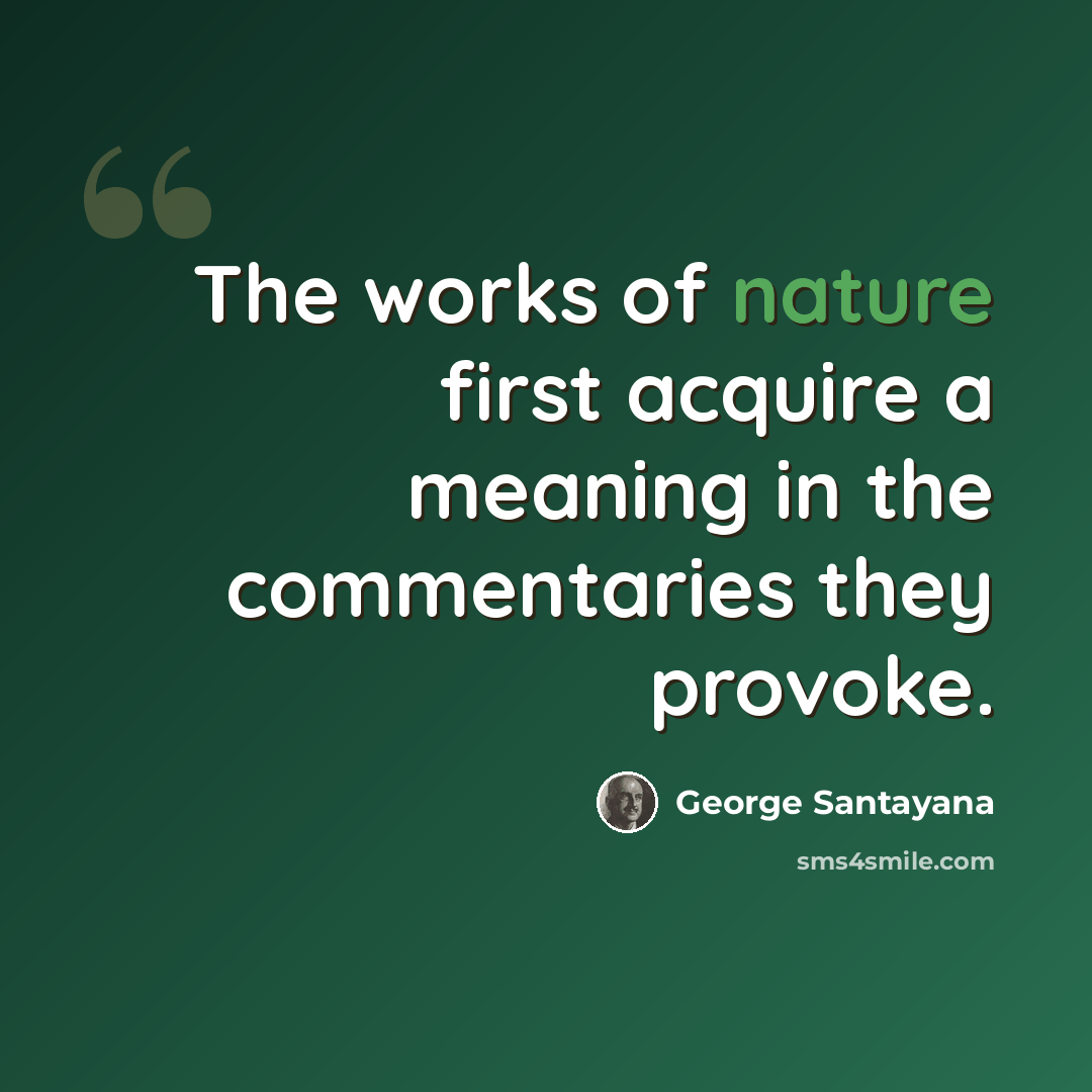 “The works of nature first acquire a meaning in the commentaries they provoke.” quote by George Santayana