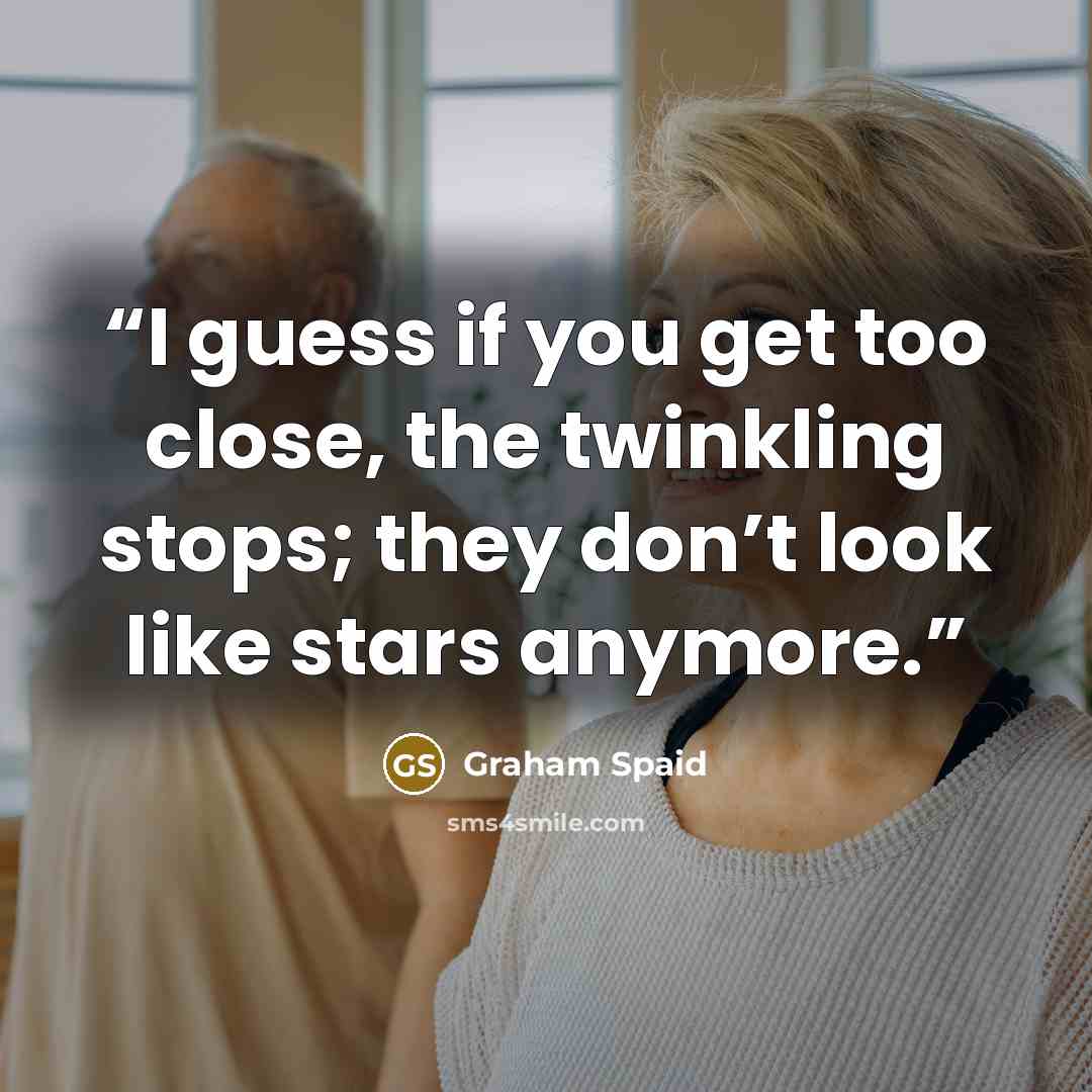 “I guess if you get too close, the twinkling stops; they don’t look like stars anymore.” quote by Graham Spaid