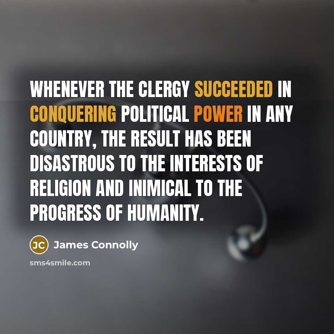 “Whenever the clergy succeeded in conquering political power in any country, the result has been disastrous to the interests of religion and inimical to the progress of humanity.” quote by James Connolly