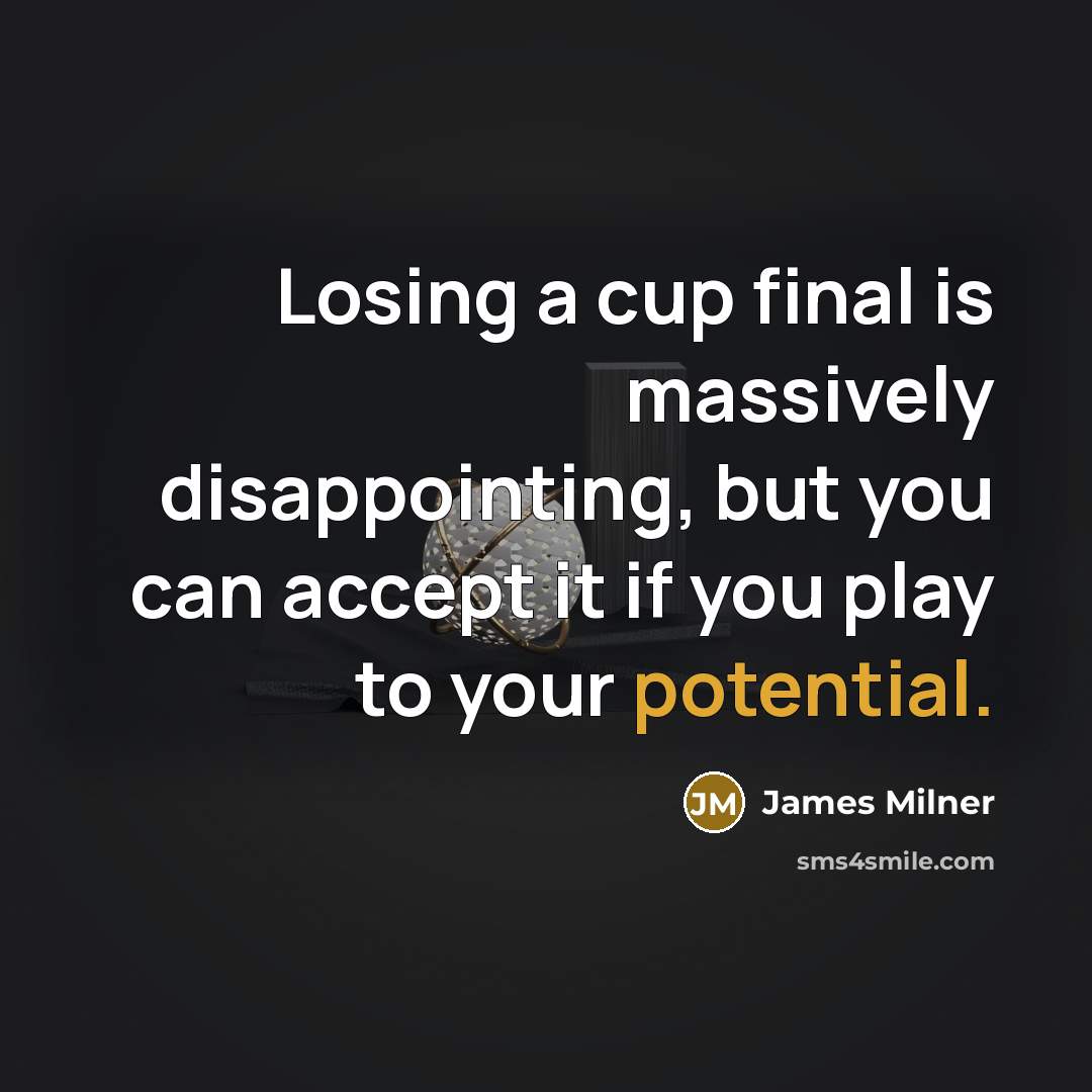 “Losing a cup final is massively disappointing, but you can accept it if you play to your potential.” quote by James Milner