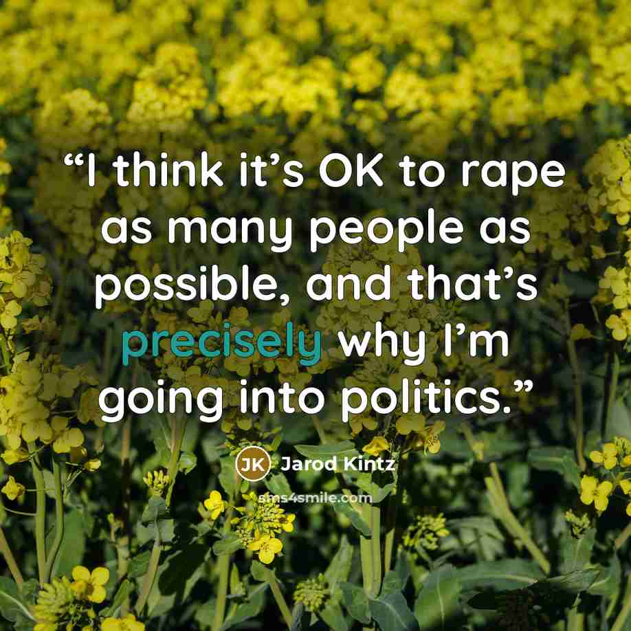 “I think it’s OK to rape as many people as possible, and that’s precisely why I’m going into politics.” quote by Jarod Kintz