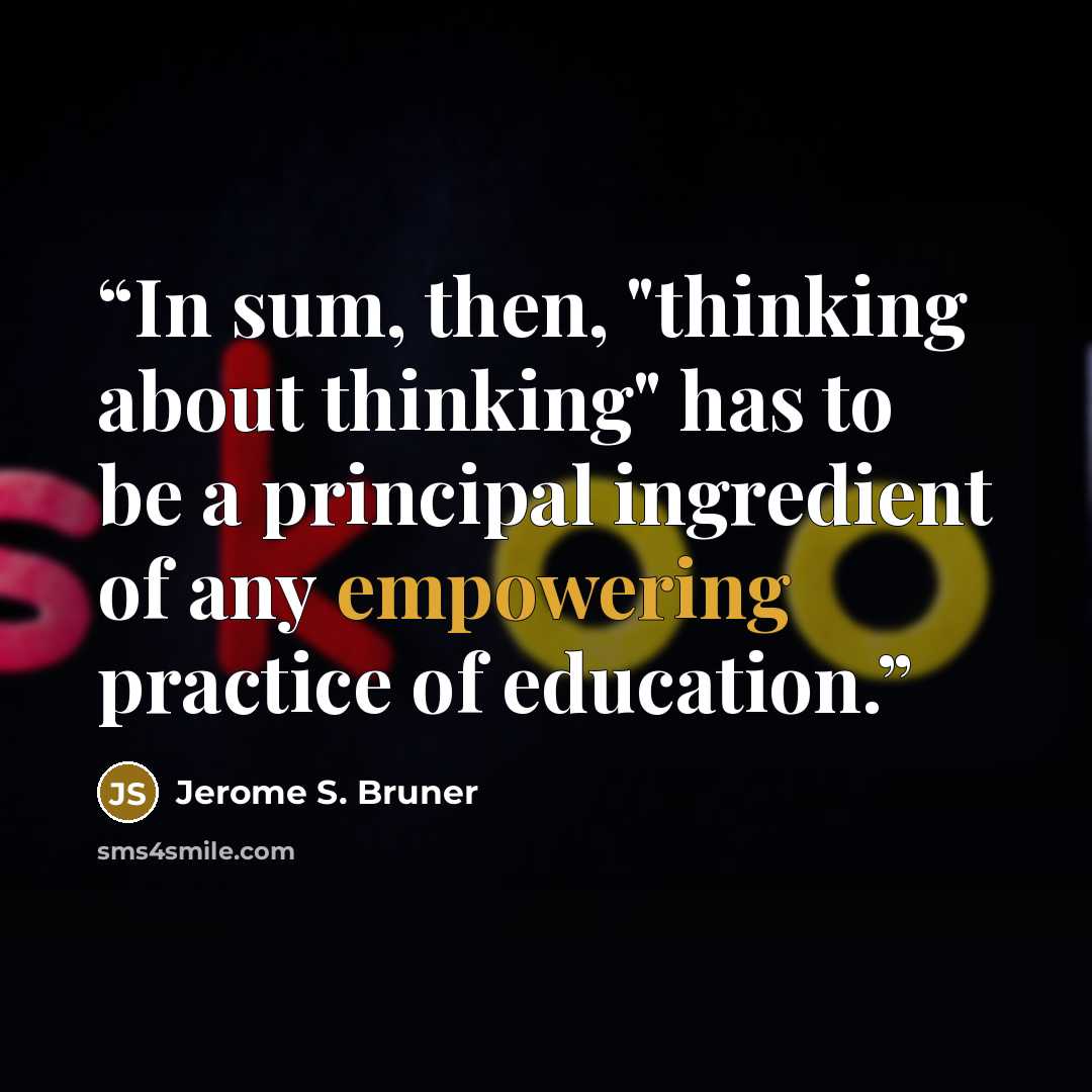 “In sum, then, "thinking about thinking" has to be a principal ingredient of any empowering practice of education.” quote by Jerome S. Bruner
