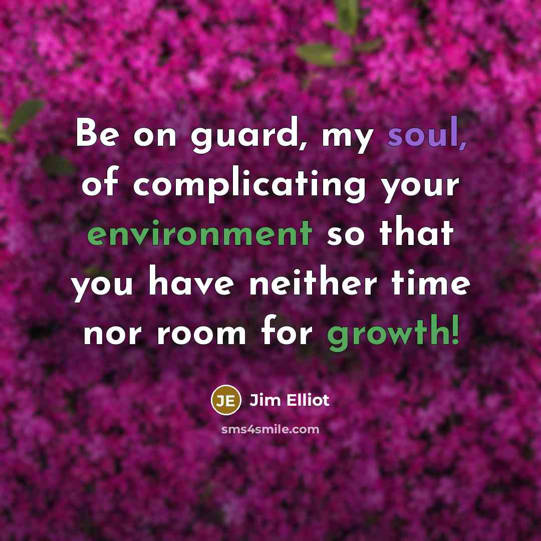 “Be on guard, my soul, of complicating your environment so that you have neither time nor room for growth!” quote by Jim Elliot